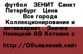 1.1) футбол : ЗЕНИТ  Санкт-Петербург › Цена ­ 499 - Все города Коллекционирование и антиквариат » Значки   . Ненецкий АО,Коткино с.